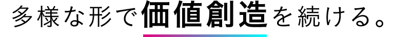 多様な形で価値創造を続ける。